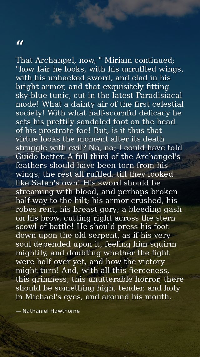 That Archangel, now, " Miriam continued; "how fair he looks, with his unruffled wings, with his unhacked sword, and clad — Nathaniel Hawthorne