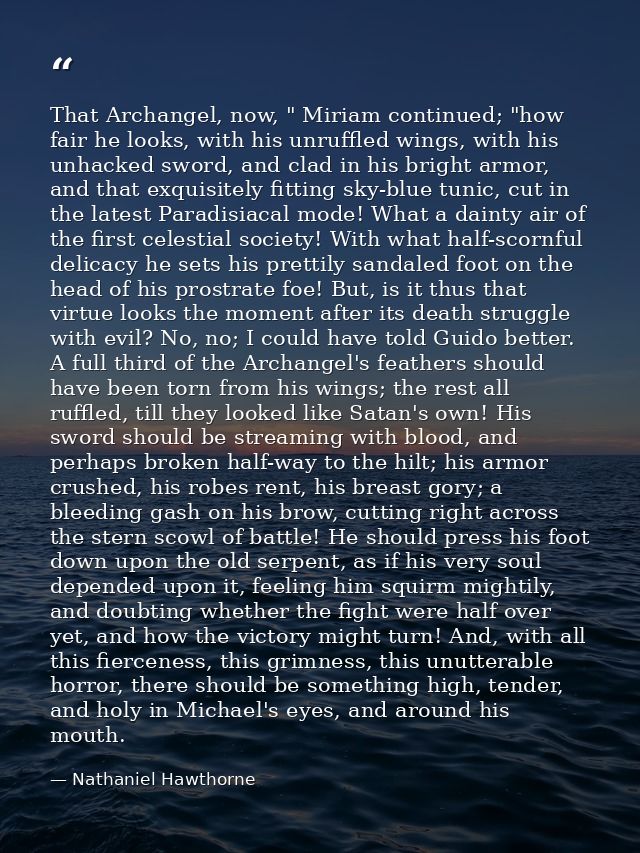 That Archangel, now, " Miriam continued; "how fair he looks, with his unruffled wings, with his unhacked sword, and clad — Nathaniel Hawthorne