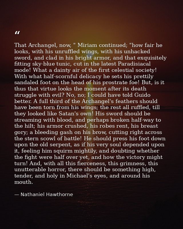 That Archangel, now, " Miriam continued; "how fair he looks, with his unruffled wings, with his unhacked sword, and clad — Nathaniel Hawthorne