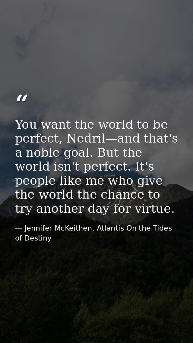 You want the world to be perfect, Nedril—and that's a noble goal. But the world isn't perfect. It's people like me who g — Jennifer McKeithen, Atlantis On the Tides of Destiny