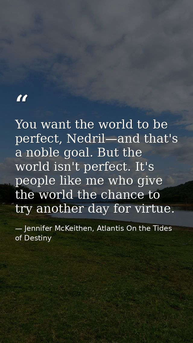 You want the world to be perfect, Nedril—and that's a noble goal. But the world isn't perfect. It's people like me who g — Jennifer McKeithen, Atlantis On the Tides of Destiny