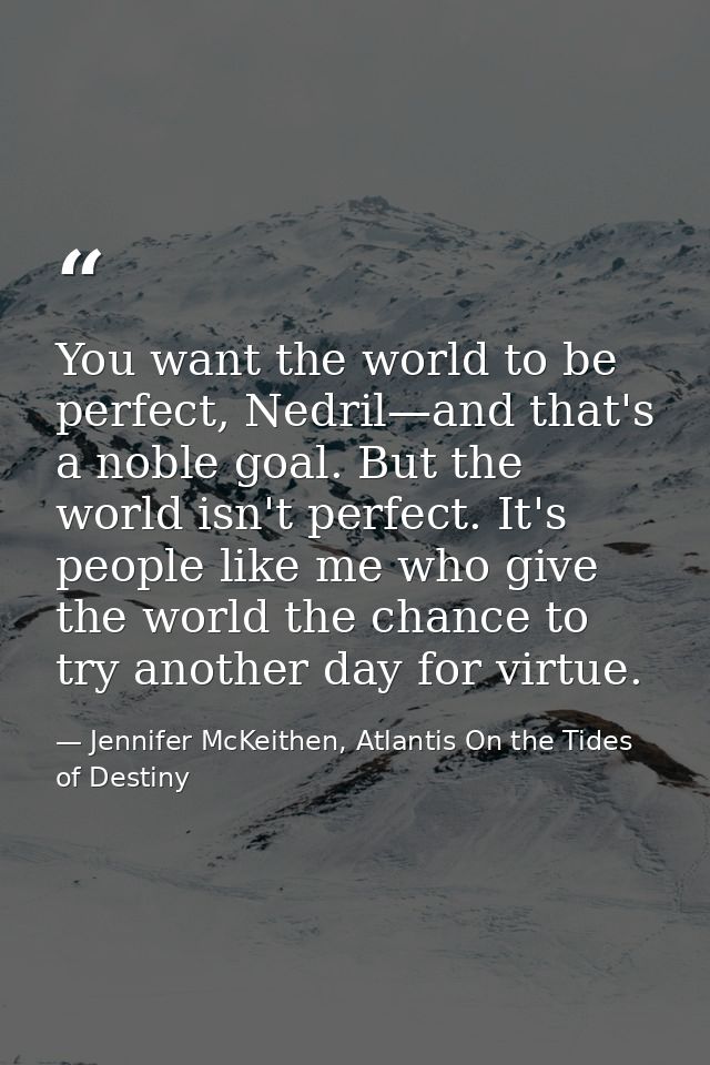 You want the world to be perfect, Nedril—and that's a noble goal. But the world isn't perfect. It's people like me who g — Jennifer McKeithen, Atlantis On the Tides of Destiny