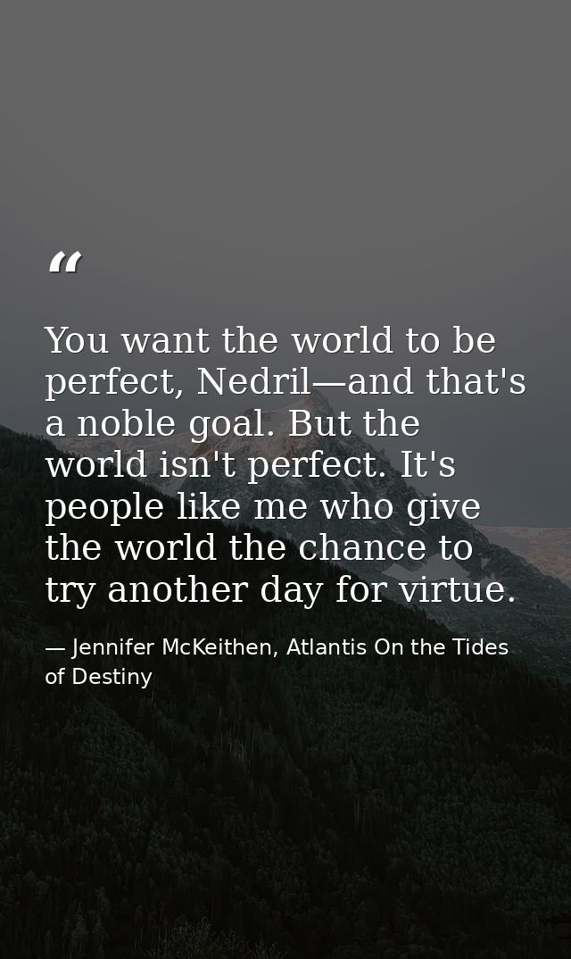 You want the world to be perfect, Nedril—and that's a noble goal. But the world isn't perfect. It's people like me who g — Jennifer McKeithen, Atlantis On the Tides of Destiny