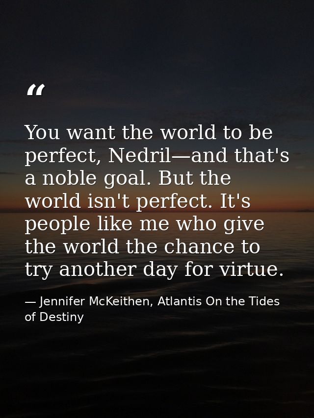 You want the world to be perfect, Nedril—and that's a noble goal. But the world isn't perfect. It's people like me who g — Jennifer McKeithen, Atlantis On the Tides of Destiny