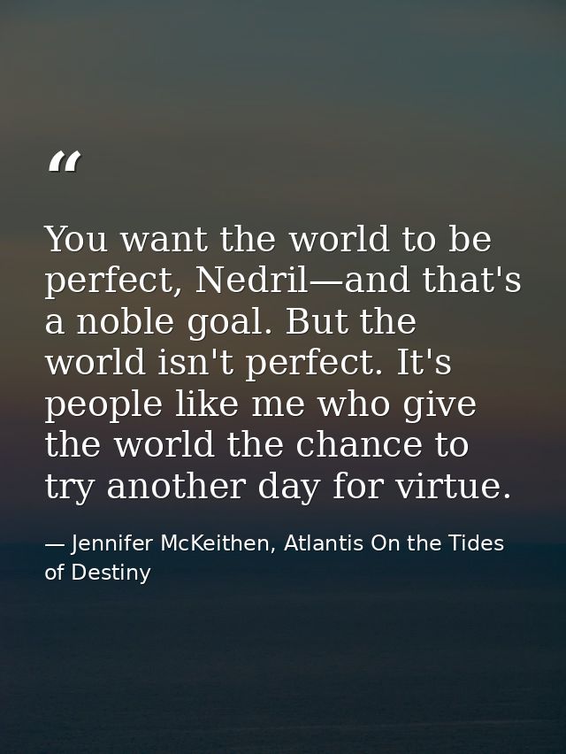 You want the world to be perfect, Nedril—and that's a noble goal. But the world isn't perfect. It's people like me who g — Jennifer McKeithen, Atlantis On the Tides of Destiny