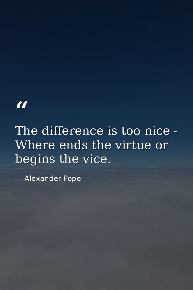 The difference is too nice - Where ends the virtue or begins the vice. — Alexander Pope
