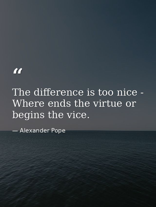 The difference is too nice - Where ends the virtue or begins the vice. — Alexander Pope