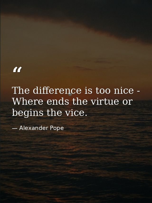 The difference is too nice - Where ends the virtue or begins the vice. — Alexander Pope