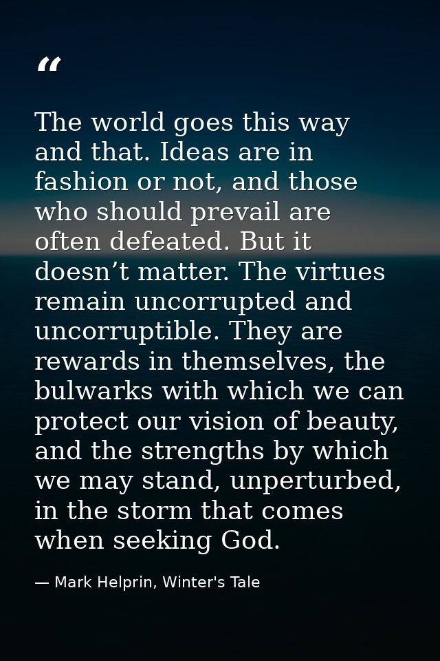 The world goes this way and that. Ideas are in fashion or not, and those who should prevail are often defeated. But it d — Mark Helprin, Winter's Tale