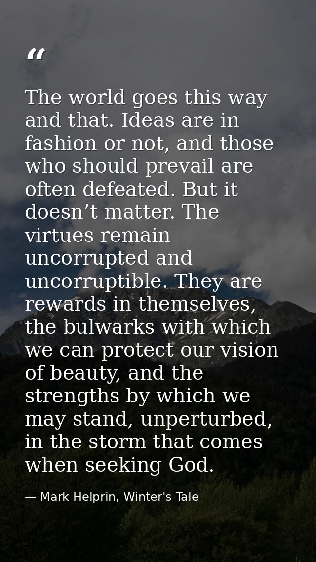 The world goes this way and that. Ideas are in fashion or not, and those who should prevail are often defeated. But it d — Mark Helprin, Winter's Tale