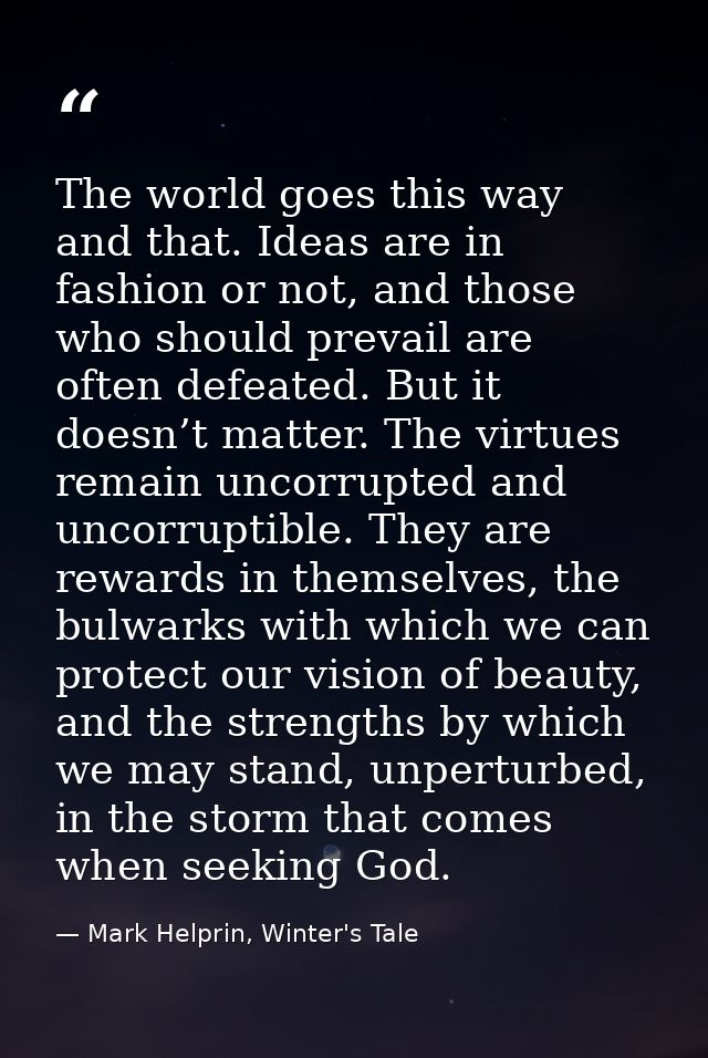 The world goes this way and that. Ideas are in fashion or not, and those who should prevail are often defeated. But it d — Mark Helprin, Winter's Tale