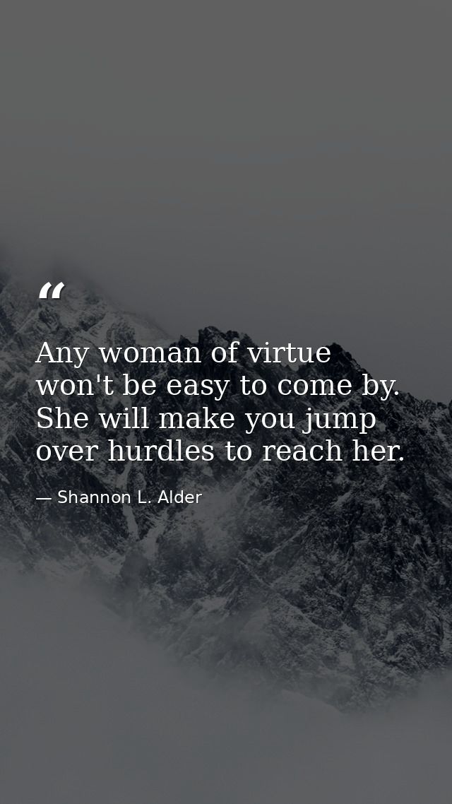 Any woman of virtue won't be easy to come by. She will make you jump over hurdles to reach her. — Shannon L. Alder