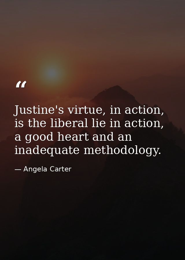 Justine's virtue, in action, is the liberal lie in action, a good heart and an inadequate methodology. — Angela Carter