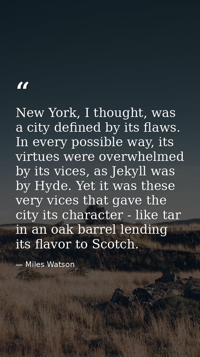 New York, I thought, was a city defined by its flaws. In every possible way, its virtues were overwhelmed by its vices,  — Miles Watson