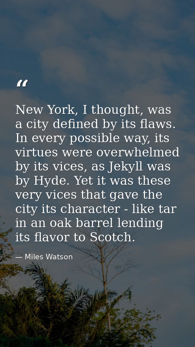 New York, I thought, was a city defined by its flaws. In every possible way, its virtues were overwhelmed by its vices,  — Miles Watson