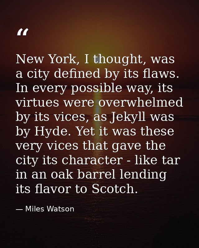 New York, I thought, was a city defined by its flaws. In every possible way, its virtues were overwhelmed by its vices,  — Miles Watson
