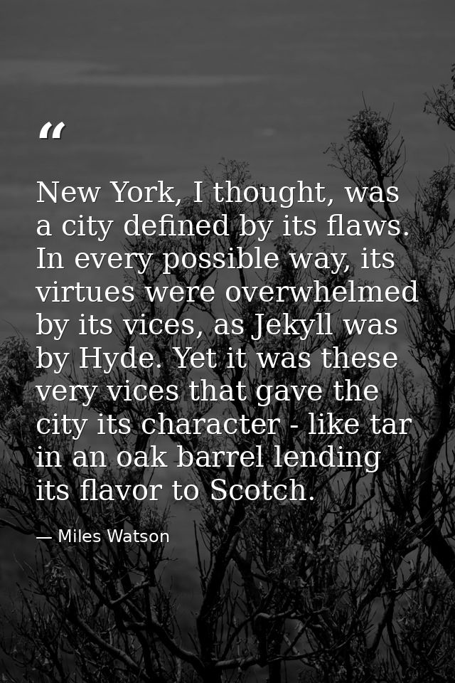 New York, I thought, was a city defined by its flaws. In every possible way, its virtues were overwhelmed by its vices,  — Miles Watson