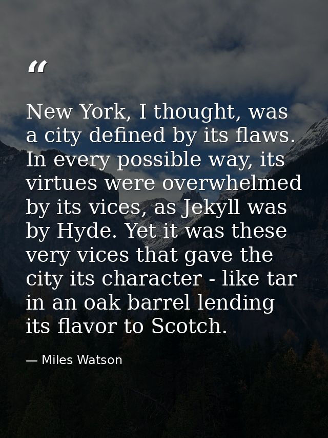 New York, I thought, was a city defined by its flaws. In every possible way, its virtues were overwhelmed by its vices,  — Miles Watson