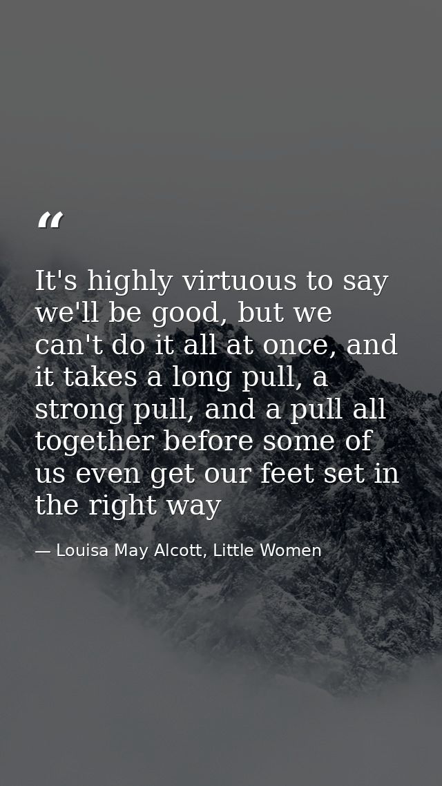 It's highly virtuous to say we'll be good, but we can't do it all at once, and it takes a long pull, a strong pull, and  — Louisa May Alcott, Little Women