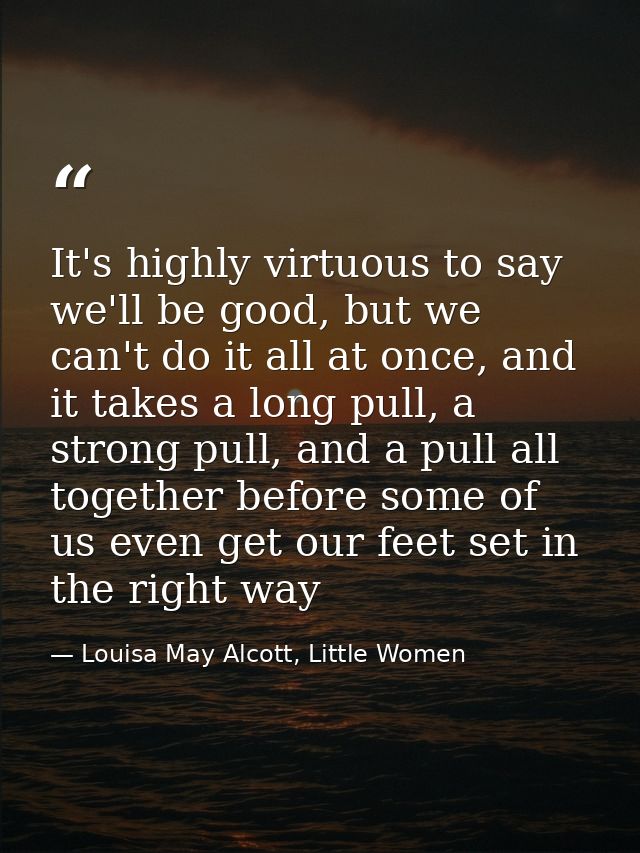 It's highly virtuous to say we'll be good, but we can't do it all at once, and it takes a long pull, a strong pull, and  — Louisa May Alcott, Little Women