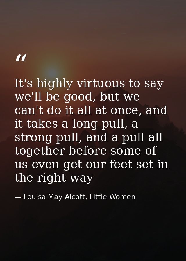 It's highly virtuous to say we'll be good, but we can't do it all at once, and it takes a long pull, a strong pull, and  — Louisa May Alcott, Little Women