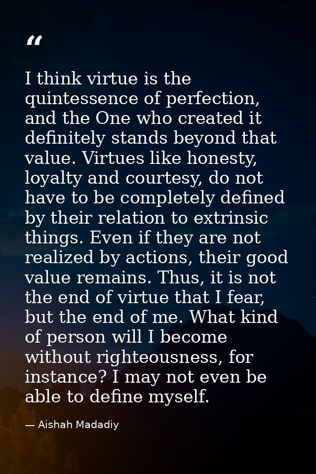 I think virtue is the quintessence of perfection, and the One who created it definitely stands beyond that value. Virtue — Aishah Madadiy