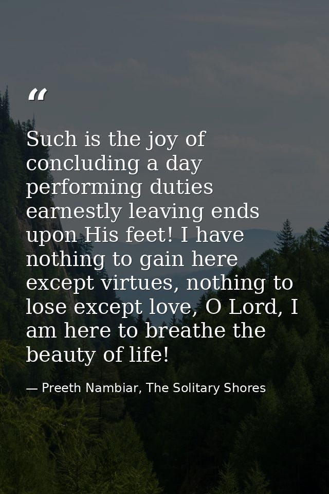 Such is the joy of concluding a day performing duties earnestly leaving ends upon His feet! I have nothing to gain here  — Preeth Nambiar, The Solitary Shores