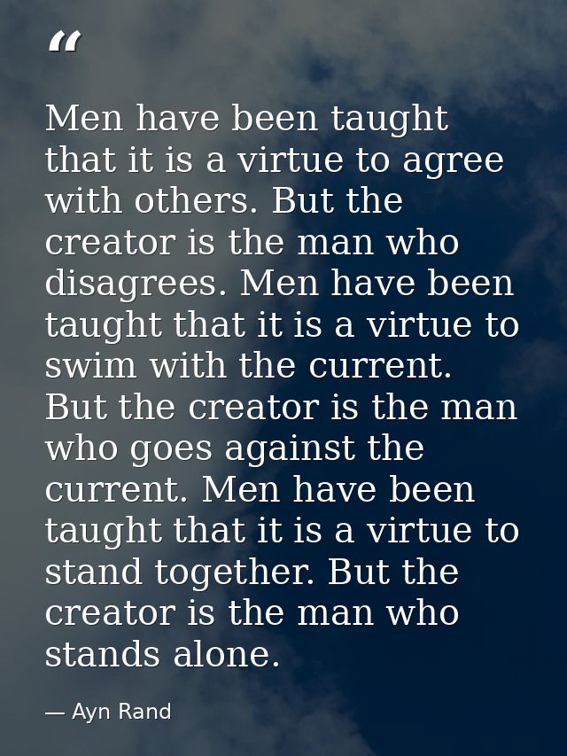Men have been taught that it is a virtue to agree with others. But the creator is the man who disagrees. Men have been t — Ayn Rand