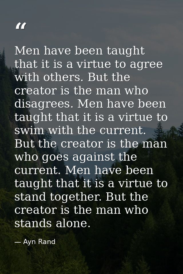 Men have been taught that it is a virtue to agree with others. But the creator is the man who disagrees. Men have been t — Ayn Rand