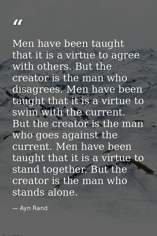 Men have been taught that it is a virtue to agree with others. But the creator is the man who disagrees. Men have been t — Ayn Rand