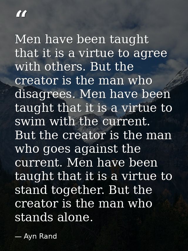 Men have been taught that it is a virtue to agree with others. But the creator is the man who disagrees. Men have been t — Ayn Rand