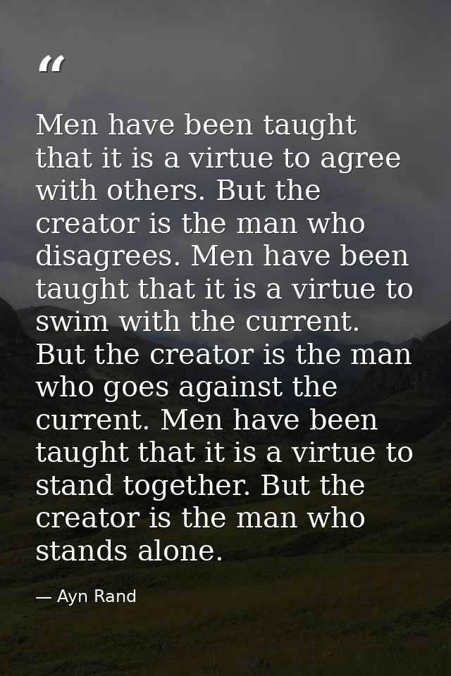 Men have been taught that it is a virtue to agree with others. But the creator is the man who disagrees. Men have been t — Ayn Rand