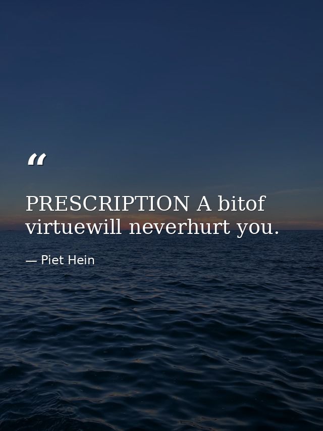 PRESCRIPTION A bitof virtuewill neverhurt you. — Piet Hein