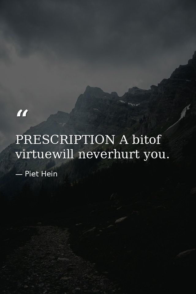 PRESCRIPTION A bitof virtuewill neverhurt you. — Piet Hein