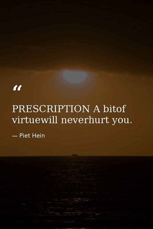 PRESCRIPTION A bitof virtuewill neverhurt you. — Piet Hein