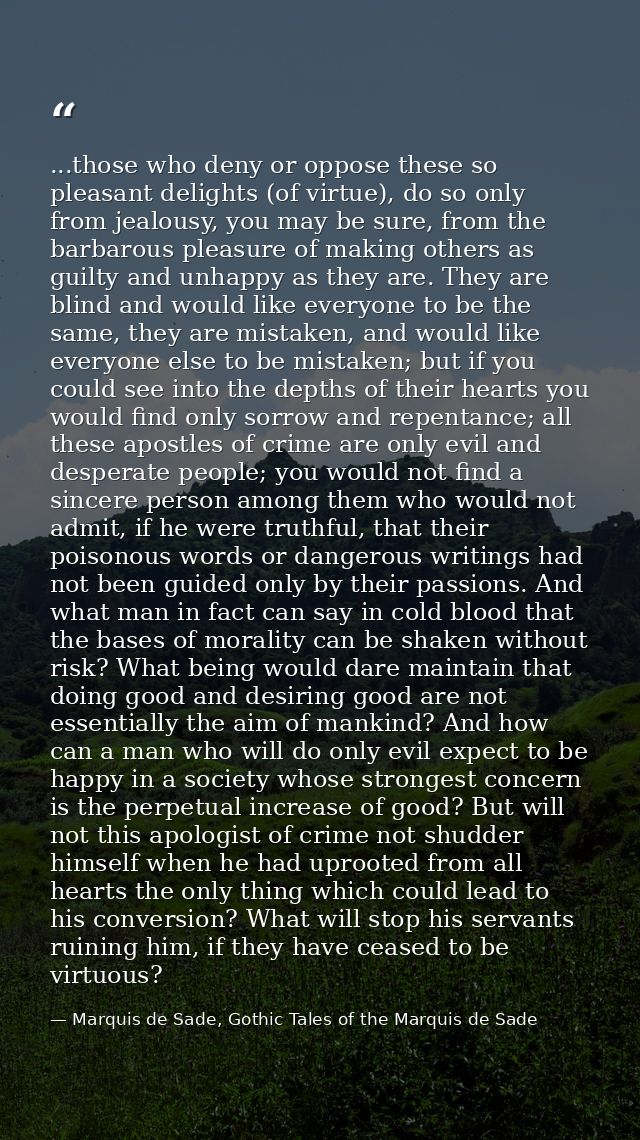 ...those who deny or oppose these so pleasant delights (of virtue), do so only from jealousy, you may be sure, from the  — Marquis de Sade, Gothic Tales of the Marquis de Sade