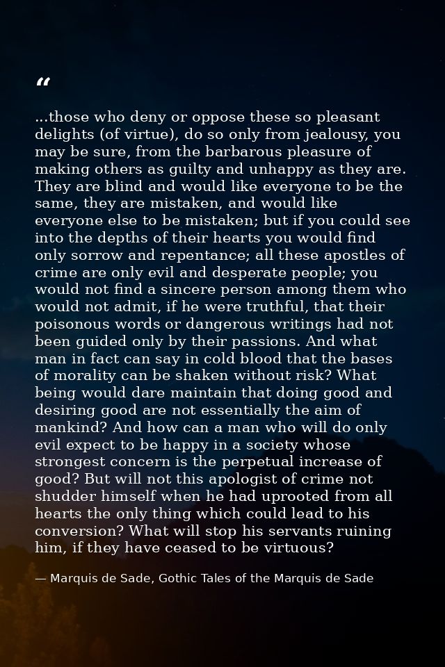 ...those who deny or oppose these so pleasant delights (of virtue), do so only from jealousy, you may be sure, from the  — Marquis de Sade, Gothic Tales of the Marquis de Sade