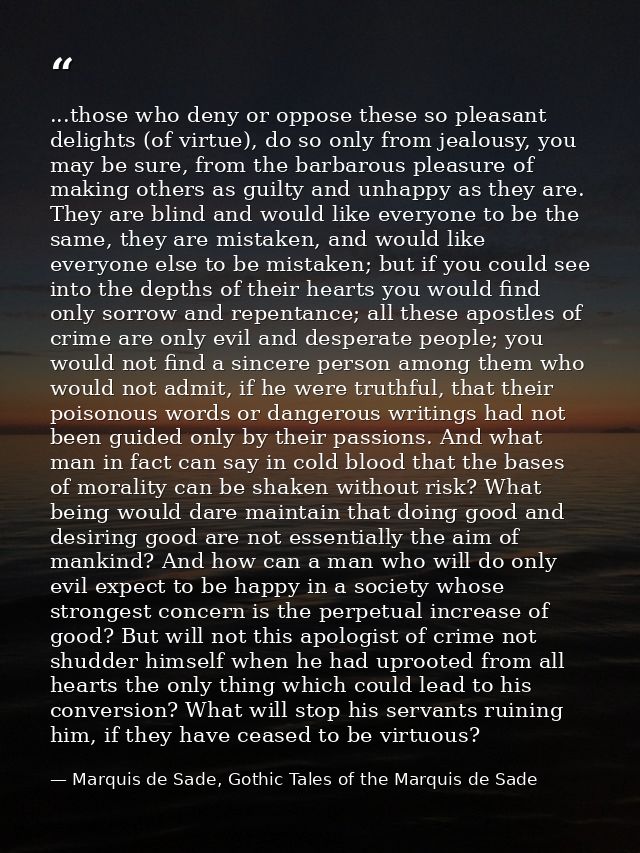 ...those who deny or oppose these so pleasant delights (of virtue), do so only from jealousy, you may be sure, from the  — Marquis de Sade, Gothic Tales of the Marquis de Sade