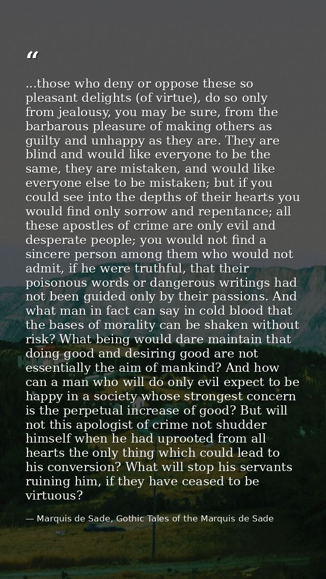 ...those who deny or oppose these so pleasant delights (of virtue), do so only from jealousy, you may be sure, from the  — Marquis de Sade, Gothic Tales of the Marquis de Sade