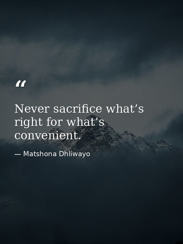 Never sacrifice what’s right for what’s convenient. — Matshona Dhliwayo