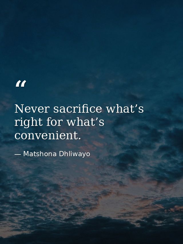 Never sacrifice what’s right for what’s convenient. — Matshona Dhliwayo