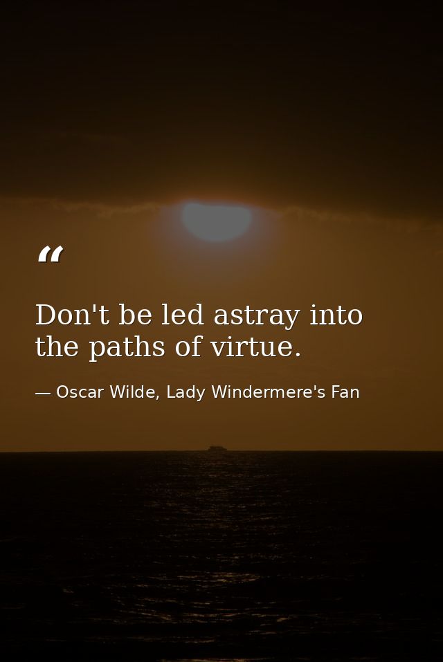 Don't be led astray into the paths of virtue. — Oscar Wilde, Lady Windermere's Fan