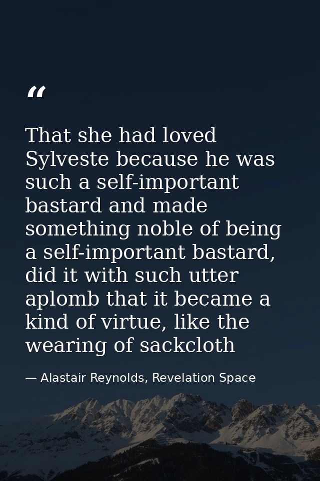 That she had loved Sylveste because he was such a self-important bastard and made something noble of being a self-import — Alastair Reynolds, Revelation Space