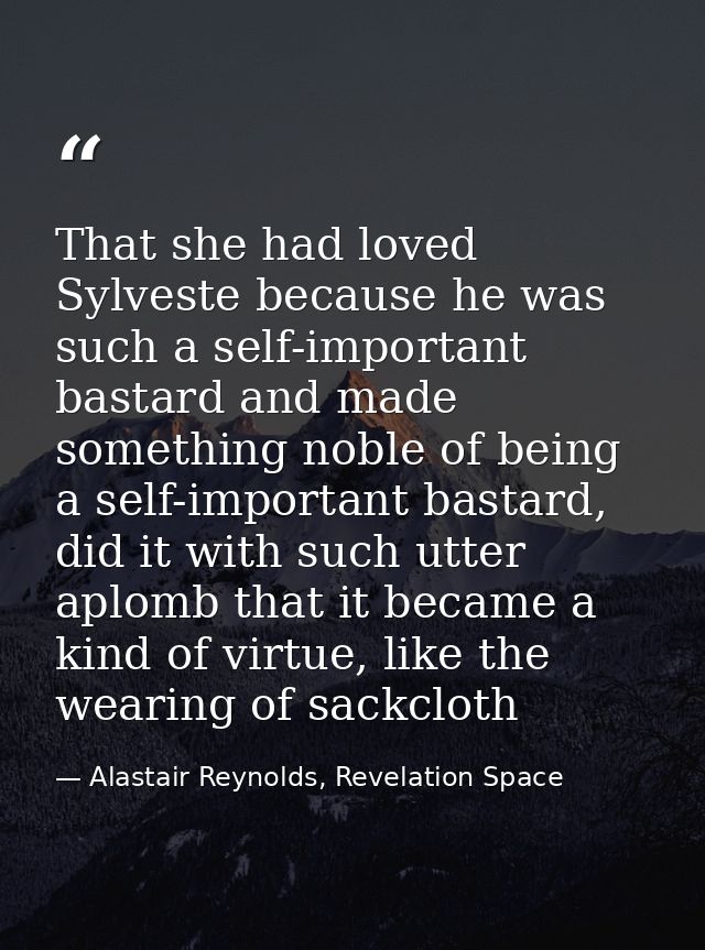 That she had loved Sylveste because he was such a self-important bastard and made something noble of being a self-import — Alastair Reynolds, Revelation Space