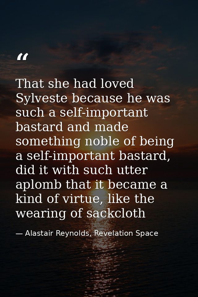 That she had loved Sylveste because he was such a self-important bastard and made something noble of being a self-import — Alastair Reynolds, Revelation Space