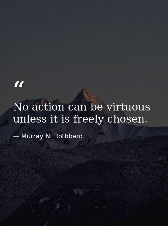 No action can be virtuous unless it is freely chosen. — Murray N. Rothbard