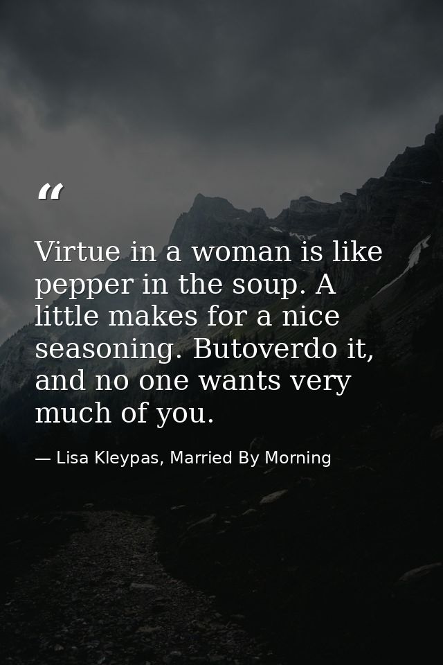 Virtue in a woman is like pepper in the soup. A little makes for a nice seasoning. Butoverdo it, and no one wants very m — Lisa Kleypas, Married By Morning