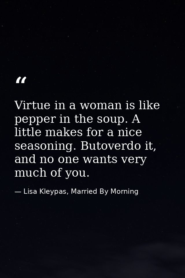 Virtue in a woman is like pepper in the soup. A little makes for a nice seasoning. Butoverdo it, and no one wants very m — Lisa Kleypas, Married By Morning