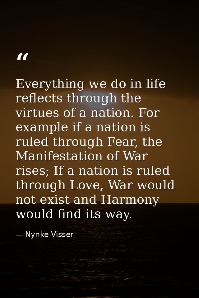 Everything we do in life reflects through the virtues of a nation. For example if a nation is ruled through Fear, the Ma — Nynke Visser