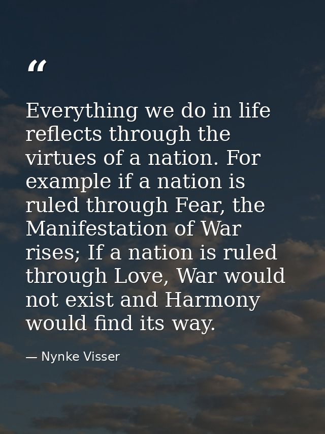 Everything we do in life reflects through the virtues of a nation. For example if a nation is ruled through Fear, the Ma — Nynke Visser